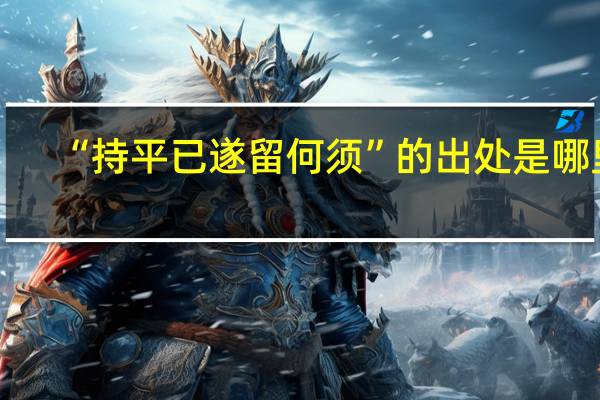 “持平已遂留何须”的出处是哪里