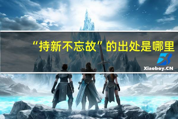 “持新不忘故”的出处是哪里