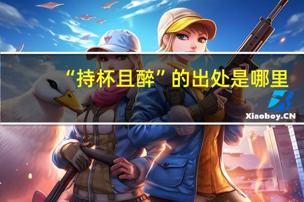 “持杯且醉”的出处是哪里