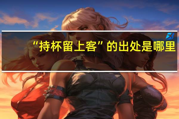 “持杯留上客”的出处是哪里