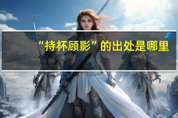 “持杯顾影”的出处是哪里