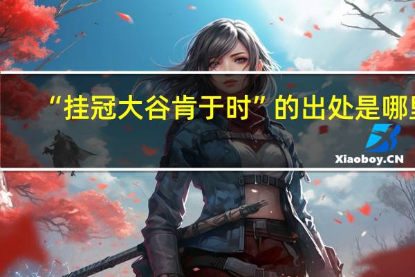 “挂冠大谷肯于时”的出处是哪里