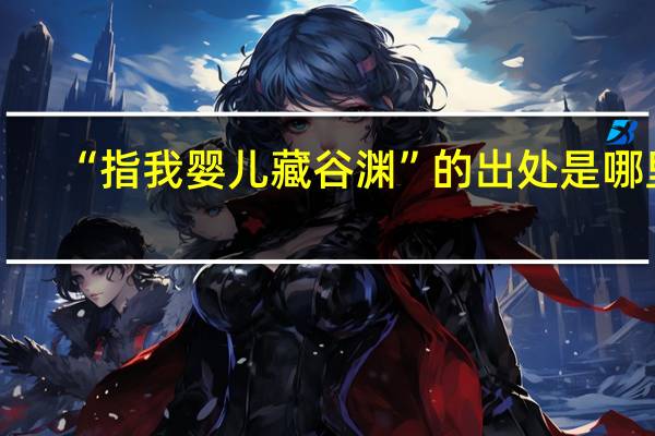 “指我婴儿藏谷渊”的出处是哪里