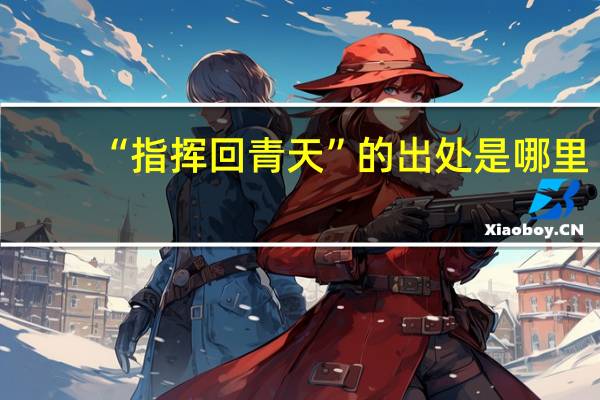 “指挥回青天”的出处是哪里