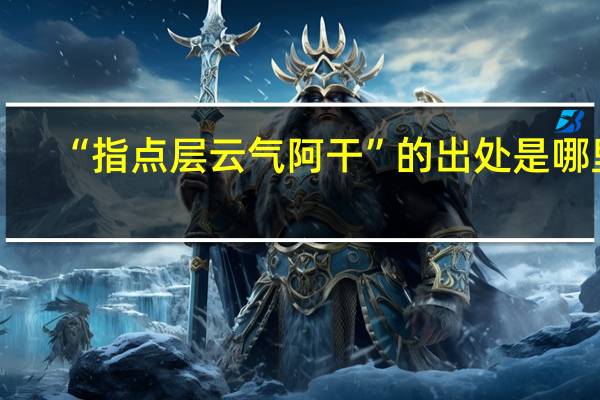 “指点层云气阿干”的出处是哪里