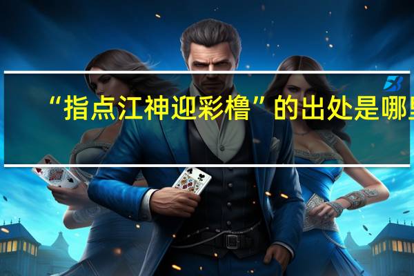 “指点江神迎彩橹”的出处是哪里