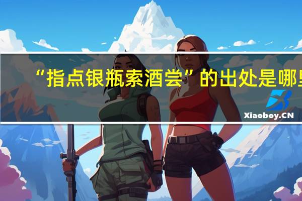 “指点银瓶索酒尝”的出处是哪里