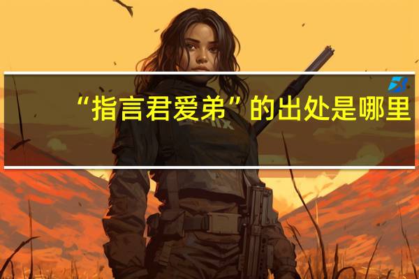 “指言君爱弟”的出处是哪里