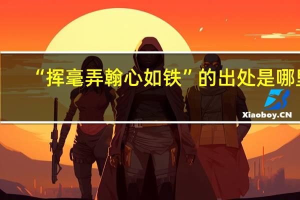 “挥毫弄翰心如铁”的出处是哪里