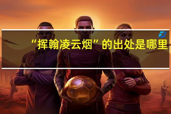 “挥翰凌云烟”的出处是哪里