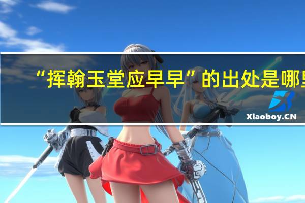 “挥翰玉堂应早早”的出处是哪里