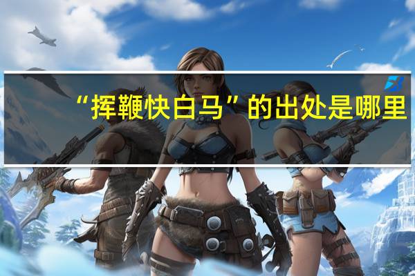 “挥鞭快白马”的出处是哪里