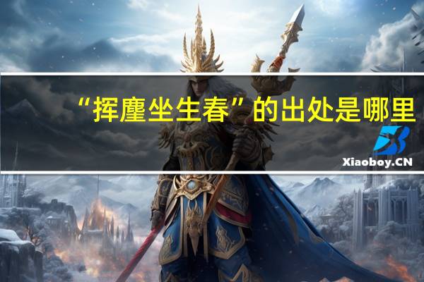 “挥麈坐生春”的出处是哪里