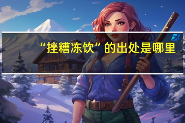 “挫糟冻饮”的出处是哪里