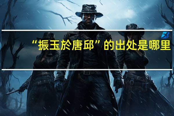 “振玉於唐邱”的出处是哪里