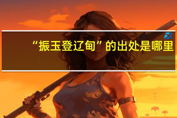 “振玉登辽甸”的出处是哪里