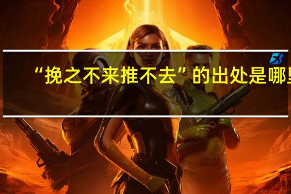 “挽之不来推不去”的出处是哪里
