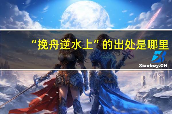 “挽舟逆水上”的出处是哪里