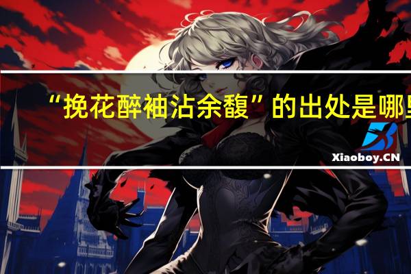 “挽花醉袖沾余馥”的出处是哪里