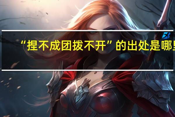 “捏不成团拨不开”的出处是哪里