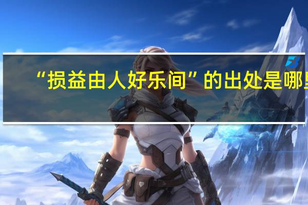 “损益由人好乐间”的出处是哪里