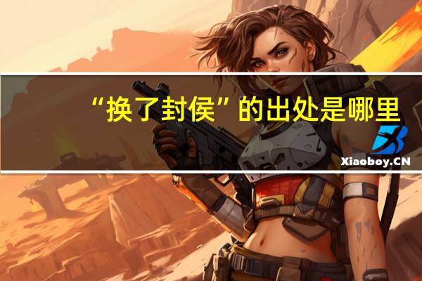 “换了封侯”的出处是哪里