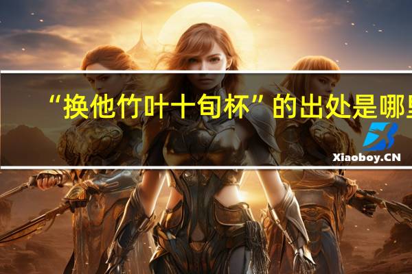 “换他竹叶十旬杯”的出处是哪里