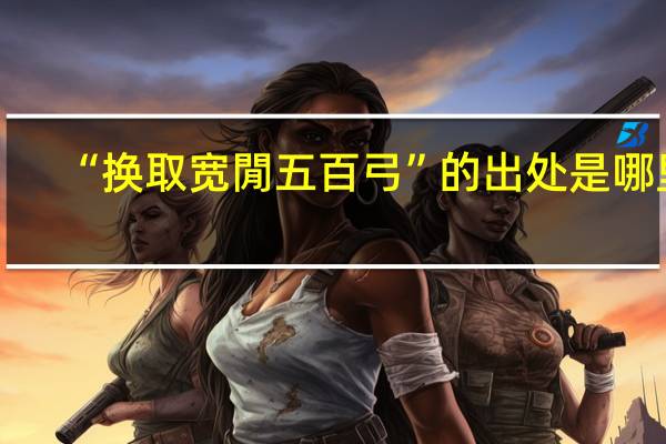 “换取宽閒五百弓”的出处是哪里