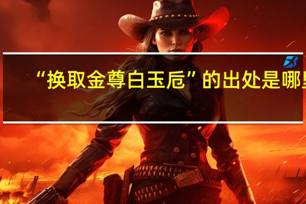 “换取金尊白玉卮”的出处是哪里