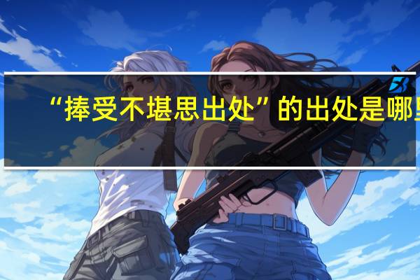 “捧受不堪思出处”的出处是哪里