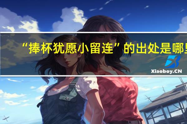 “捧杯犹愿小留连”的出处是哪里