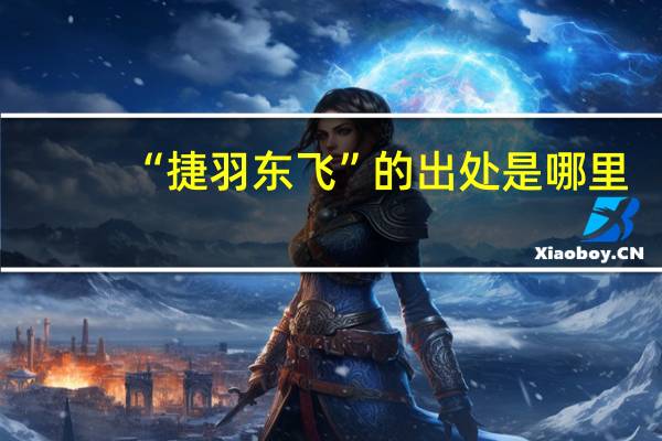 “捷羽东飞”的出处是哪里