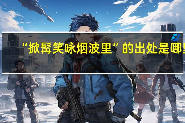 “掀髯笑咏烟波里”的出处是哪里
