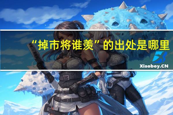 “掉市将谁羡”的出处是哪里