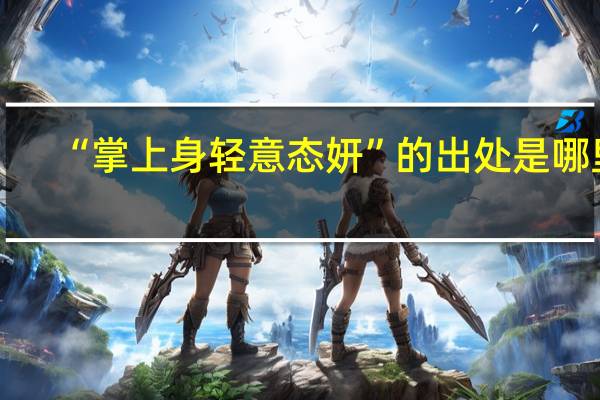 “掌上身轻意态妍”的出处是哪里