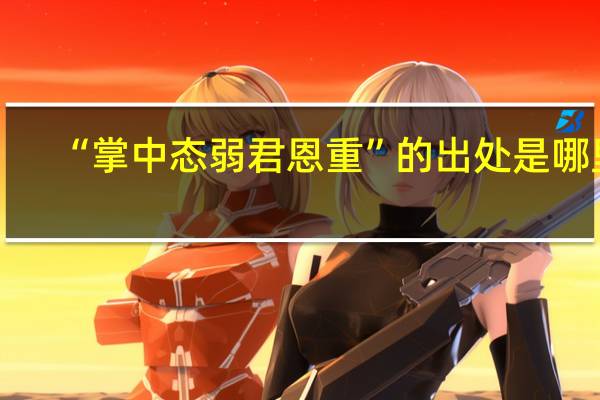 “掌中态弱君恩重”的出处是哪里