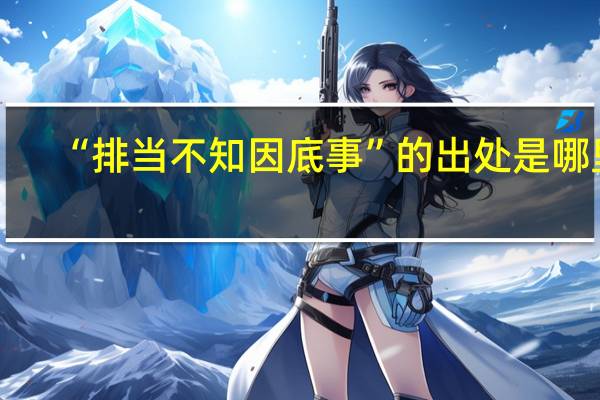 “排当不知因底事”的出处是哪里