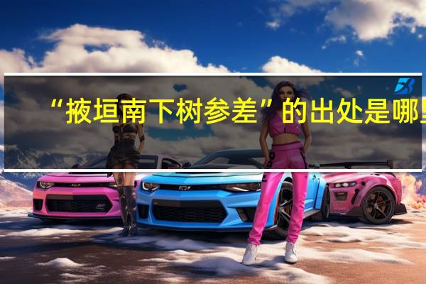 “掖垣南下树参差”的出处是哪里