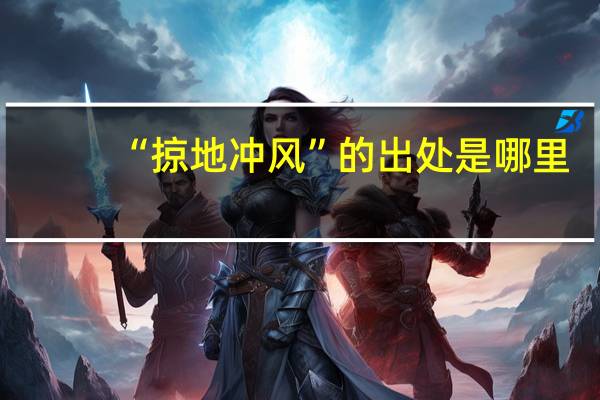 “掠地冲风”的出处是哪里
