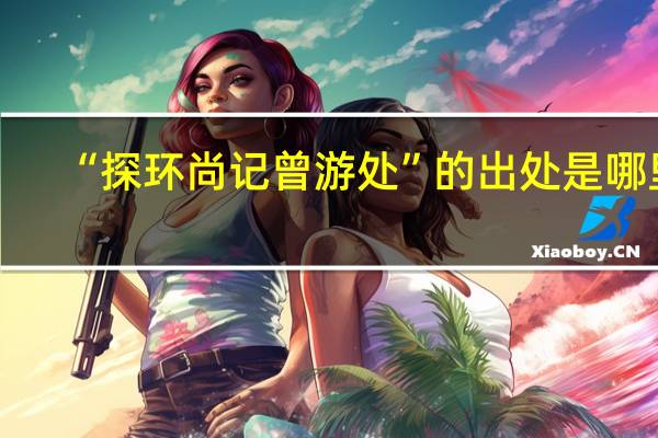“探环尚记曾游处”的出处是哪里