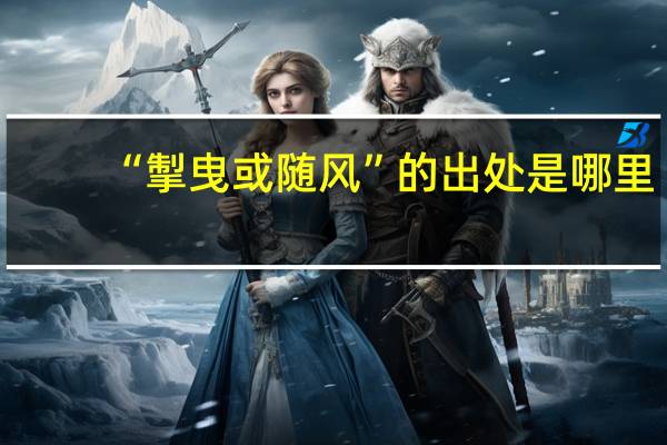 “掣曳或随风”的出处是哪里