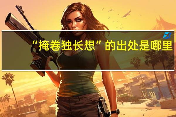 “掩卷独长想”的出处是哪里