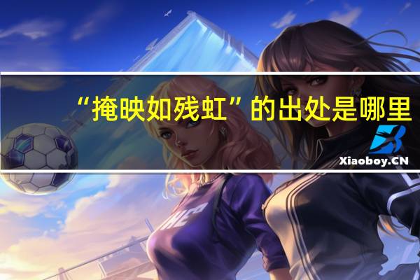 “掩映如残虹”的出处是哪里