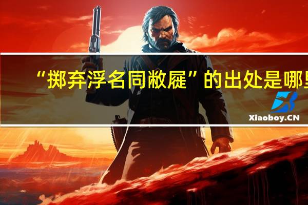 “掷弃浮名同敝屣”的出处是哪里