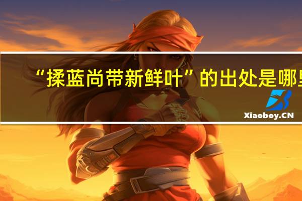 “揉蓝尚带新鲜叶”的出处是哪里