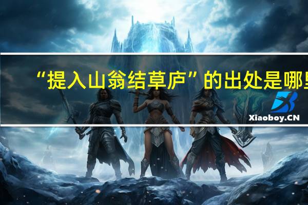 “提入山翁结草庐”的出处是哪里