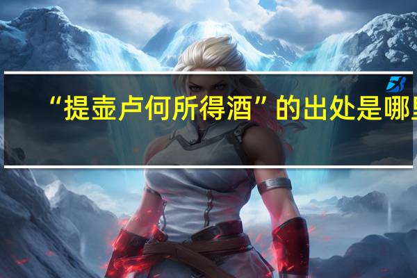 “提壶卢何所得酒”的出处是哪里