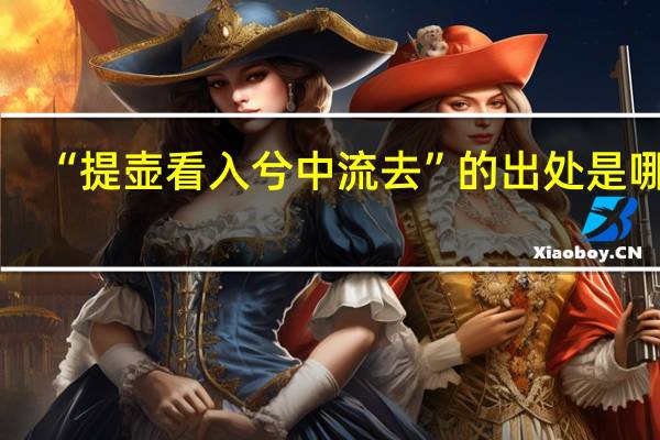 “提壶看入兮中流去”的出处是哪里