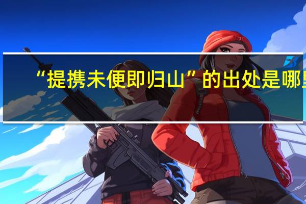 “提携未便即归山”的出处是哪里
