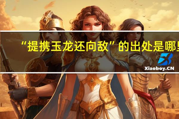 “提携玉龙还向敌”的出处是哪里